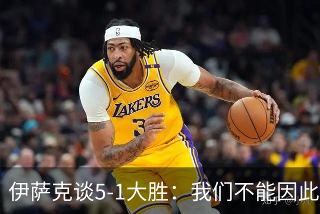 伊萨克谈5-1大胜：我们不能因此飘飘然，接下来的对手更强